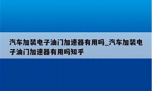 汽车电子加速器有用吗值得买吗,电子加速器有什么用